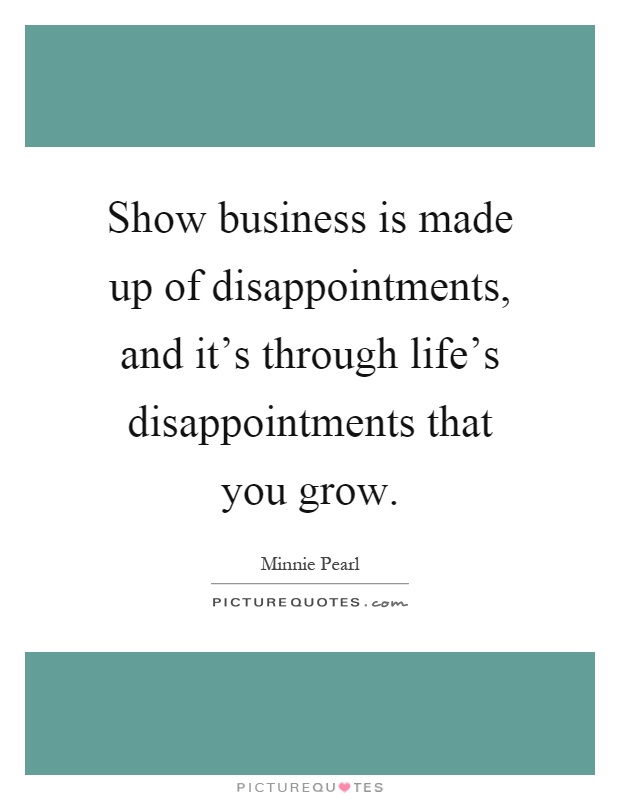 Show business is made up of disappointments, and it's through life's disappointments that you grow Picture Quote #1