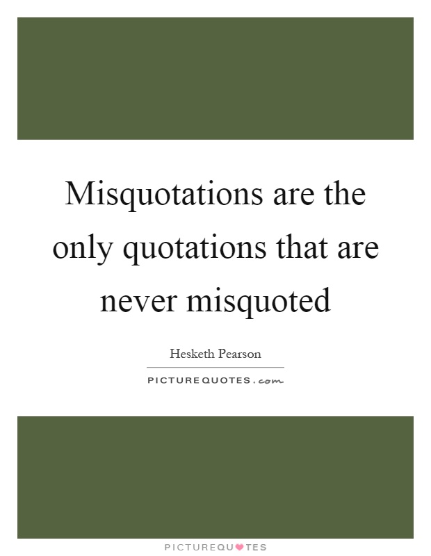 Misquotations are the only quotations that are never misquoted Picture Quote #1