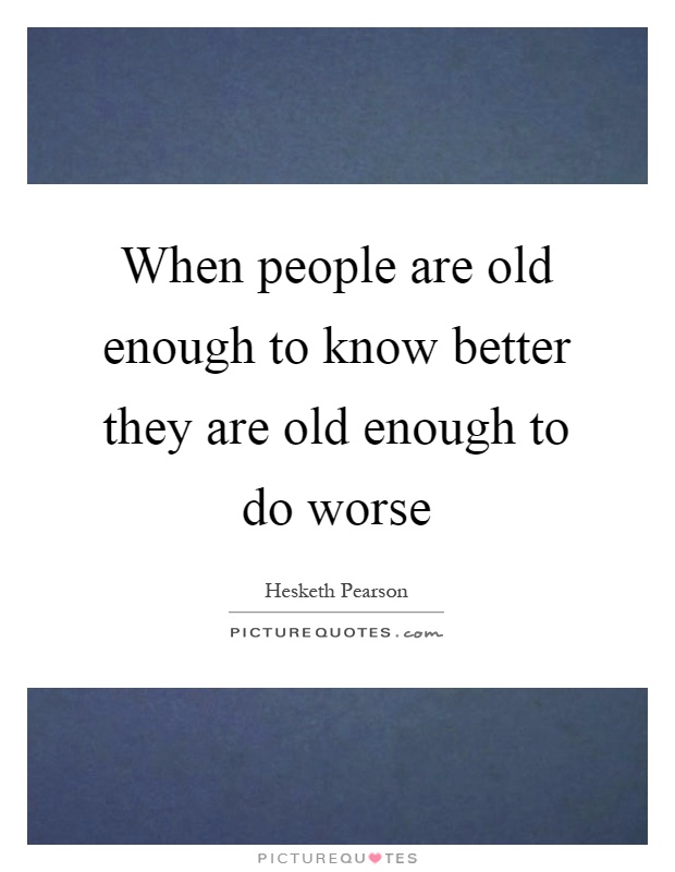 When people are old enough to know better they are old enough to do worse Picture Quote #1