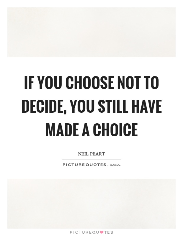 If you choose not to decide, you still have made a choice Picture Quote #1