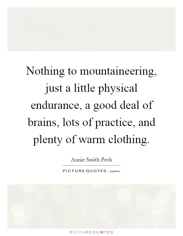 Nothing to mountaineering, just a little physical endurance, a good deal of brains, lots of practice, and plenty of warm clothing Picture Quote #1