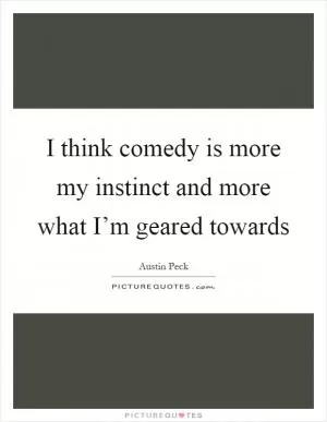 I think comedy is more my instinct and more what I’m geared towards Picture Quote #1