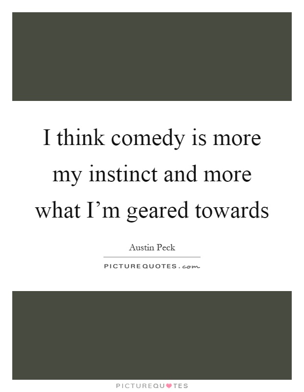 I think comedy is more my instinct and more what I'm geared towards Picture Quote #1