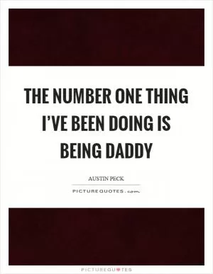 The number one thing I’ve been doing is being daddy Picture Quote #1