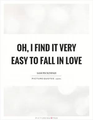 Oh, I find it very easy to fall in love Picture Quote #1