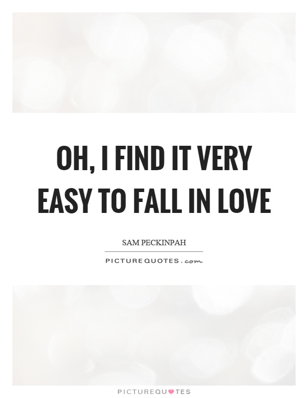 Oh, I find it very easy to fall in love Picture Quote #1