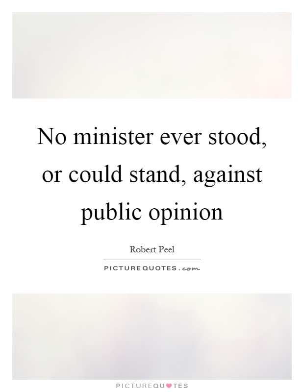 No minister ever stood, or could stand, against public opinion Picture Quote #1