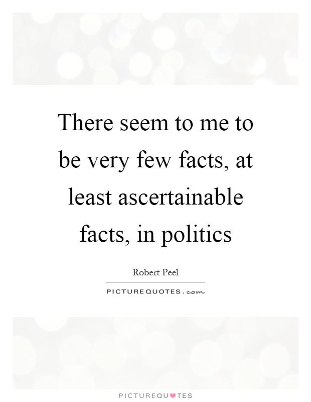 There seem to me to be very few facts, at least ascertainable facts, in politics Picture Quote #1