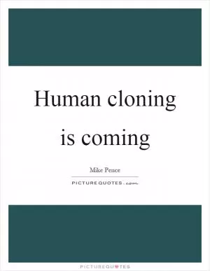 Human cloning is coming Picture Quote #1