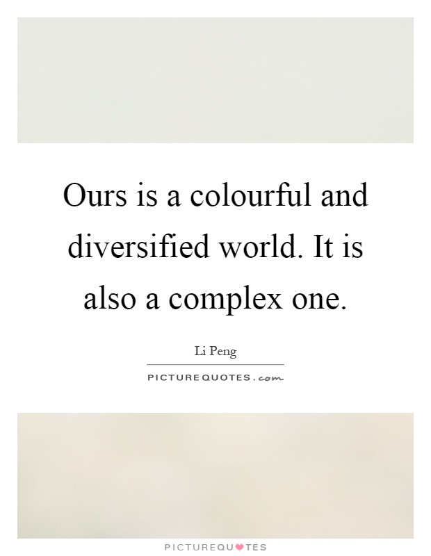 Ours is a colourful and diversified world. It is also a complex one Picture Quote #1