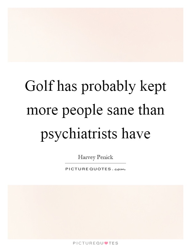 Golf has probably kept more people sane than psychiatrists have Picture Quote #1