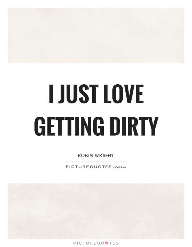 I just love getting dirty Picture Quote #1