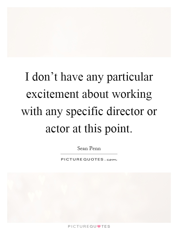 I don't have any particular excitement about working with any specific director or actor at this point Picture Quote #1