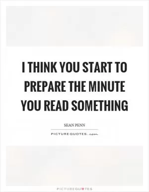 I think you start to prepare the minute you read something Picture Quote #1