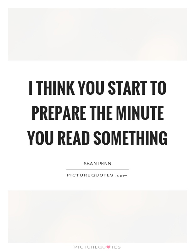 I think you start to prepare the minute you read something Picture Quote #1