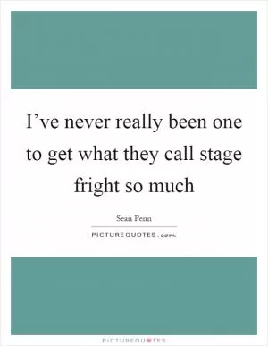 I’ve never really been one to get what they call stage fright so much Picture Quote #1
