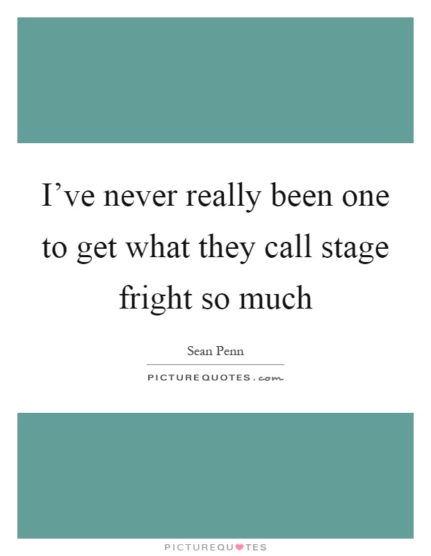I've never really been one to get what they call stage fright so much Picture Quote #1