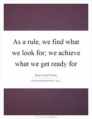 As a rule, we find what we look for; we achieve what we get ready for Picture Quote #1