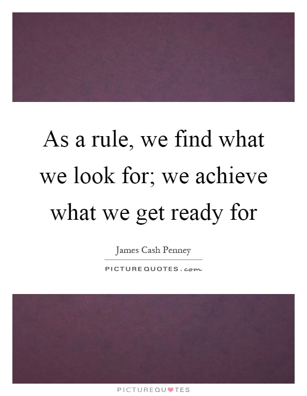 As a rule, we find what we look for; we achieve what we get ready for Picture Quote #1