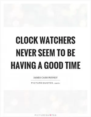 Clock watchers never seem to be having a good time Picture Quote #1