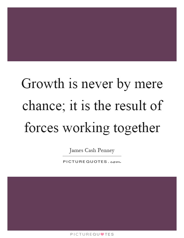 Growth is never by mere chance; it is the result of forces working together Picture Quote #1