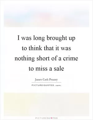 I was long brought up to think that it was nothing short of a crime to miss a sale Picture Quote #1