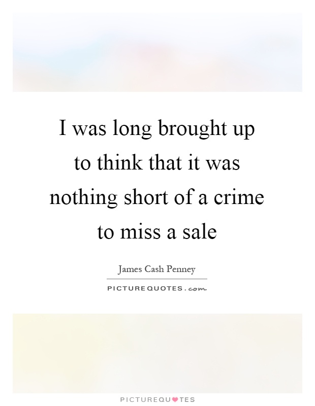 I was long brought up to think that it was nothing short of a crime to miss a sale Picture Quote #1
