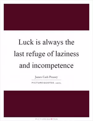 Luck is always the last refuge of laziness and incompetence Picture Quote #1