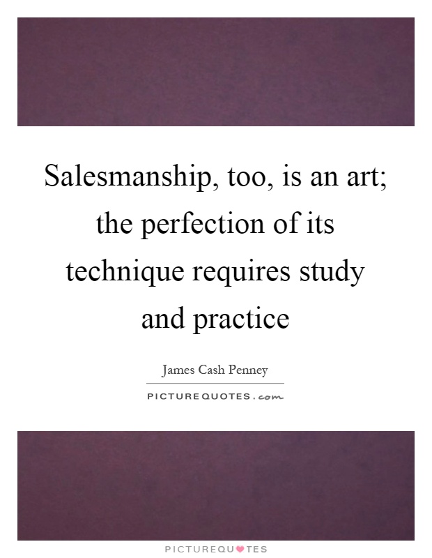 Salesmanship, too, is an art; the perfection of its technique requires study and practice Picture Quote #1