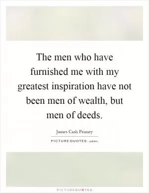The men who have furnished me with my greatest inspiration have not been men of wealth, but men of deeds Picture Quote #1
