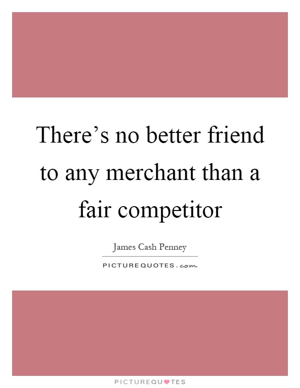 There's no better friend to any merchant than a fair competitor Picture Quote #1