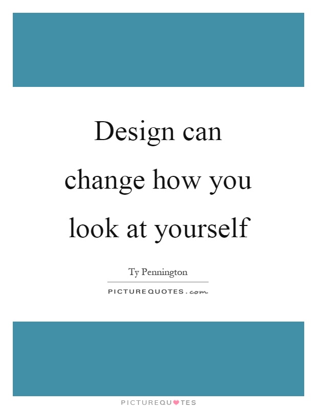 Design can change how you look at yourself Picture Quote #1