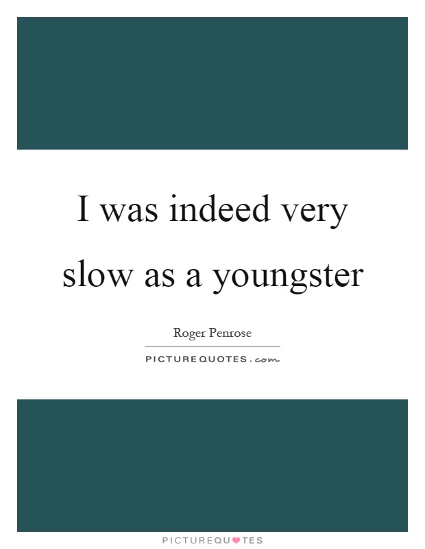 I was indeed very slow as a youngster Picture Quote #1