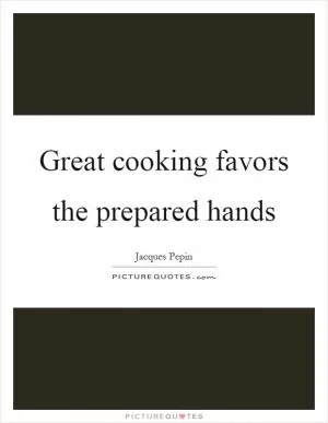 Great cooking favors the prepared hands Picture Quote #1