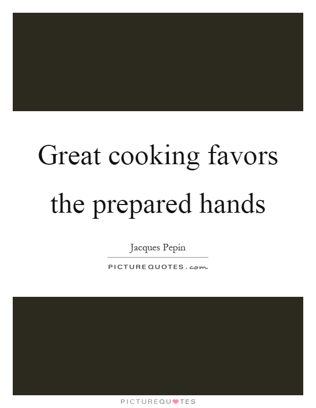 Great cooking favors the prepared hands Picture Quote #1