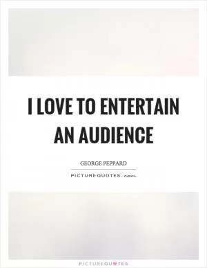 I love to entertain an audience Picture Quote #1