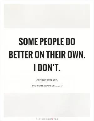 Some people do better on their own. I don’t Picture Quote #1