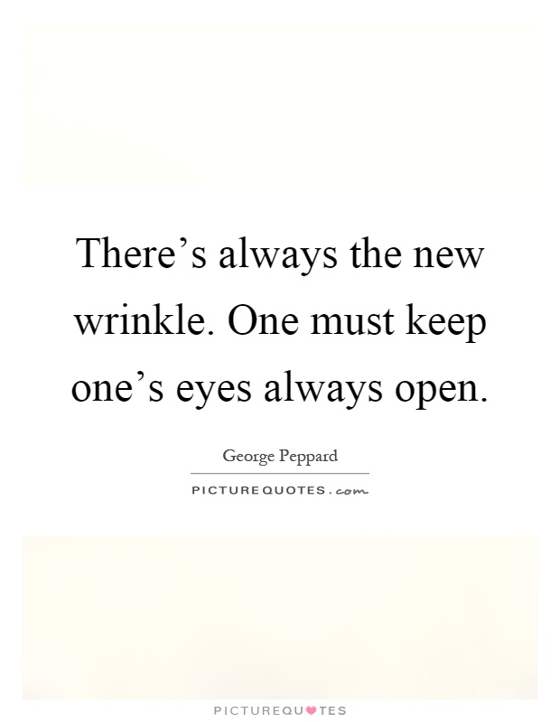 There's always the new wrinkle. One must keep one's eyes always open Picture Quote #1