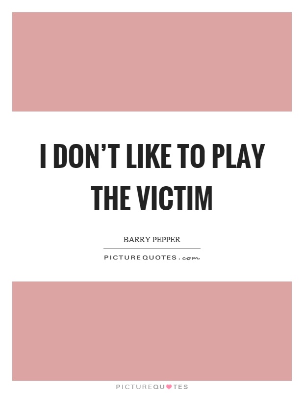 I don't like to play the victim Picture Quote #1