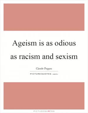 Ageism is as odious as racism and sexism Picture Quote #1