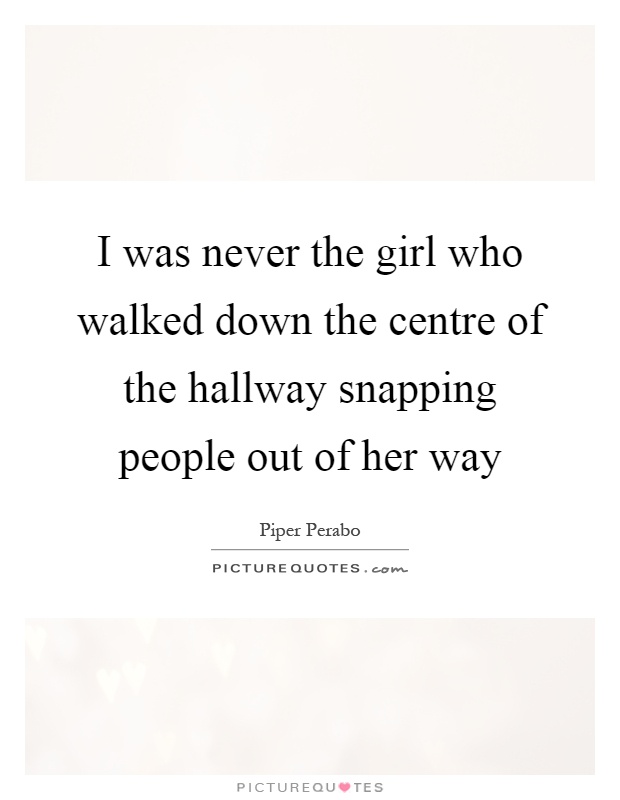 I was never the girl who walked down the centre of the hallway snapping people out of her way Picture Quote #1