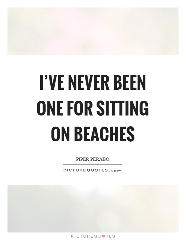 I've never been one for sitting on beaches Picture Quote #1