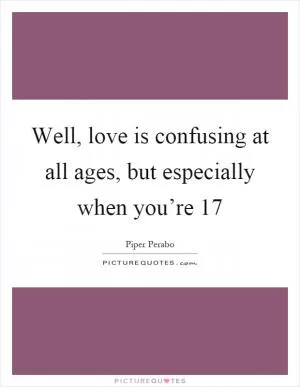 Well, love is confusing at all ages, but especially when you’re 17 Picture Quote #1