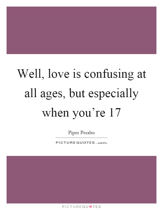 Well, love is confusing at all ages, but especially when you're 17 Picture Quote #1
