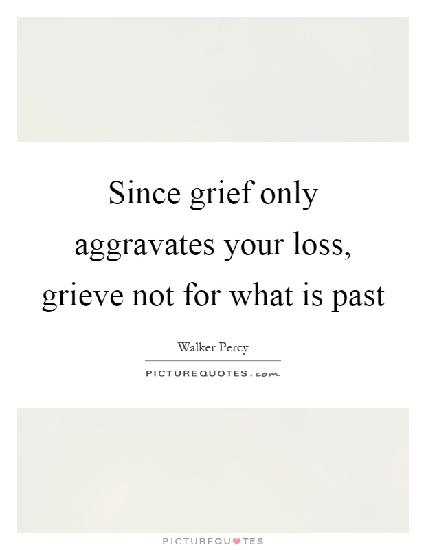 Since grief only aggravates your loss, grieve not for what is past Picture Quote #1