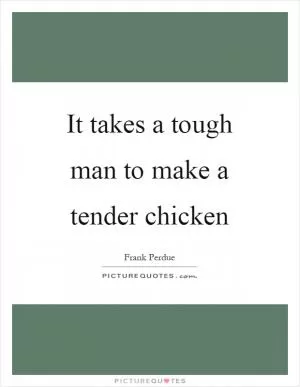 It takes a tough man to make a tender chicken Picture Quote #1
