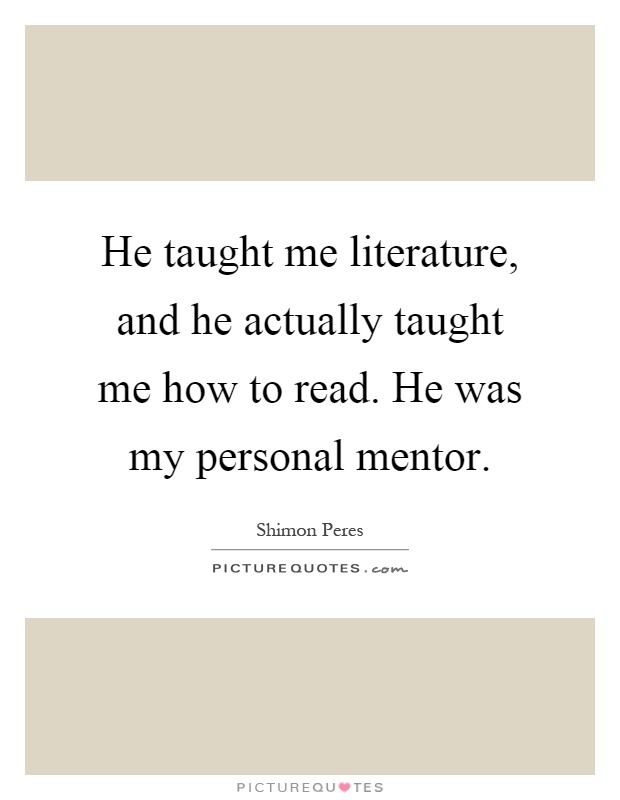 He taught me literature, and he actually taught me how to read. He was my personal mentor Picture Quote #1