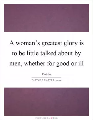 A woman’s greatest glory is to be little talked about by men, whether for good or ill Picture Quote #1