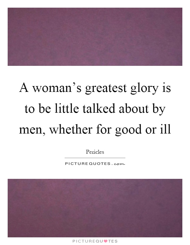 A woman's greatest glory is to be little talked about by men, whether for good or ill Picture Quote #1