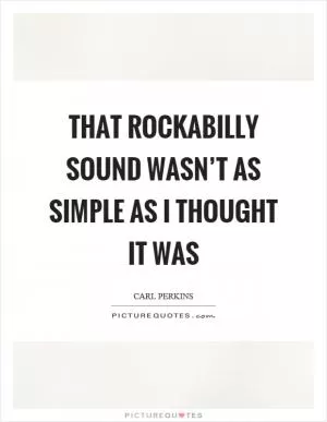 That rockabilly sound wasn’t as simple as I thought it was Picture Quote #1
